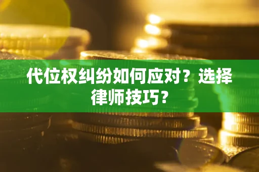 武汉代位权纠纷如何应对？选择律师技巧？