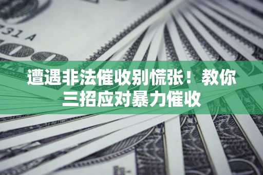 武汉遭遇非法催收别慌张！教你三招应对暴力催收