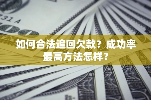 武汉如何合法追回欠款？成功率最高方法怎样？
