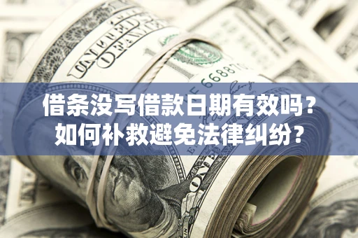 武汉借条没写借款日期有效吗？如何补救避免法律纠纷？