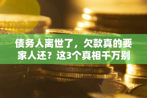 武汉债务人离世了，欠款真的要家人还？这3个真相千万别弄错