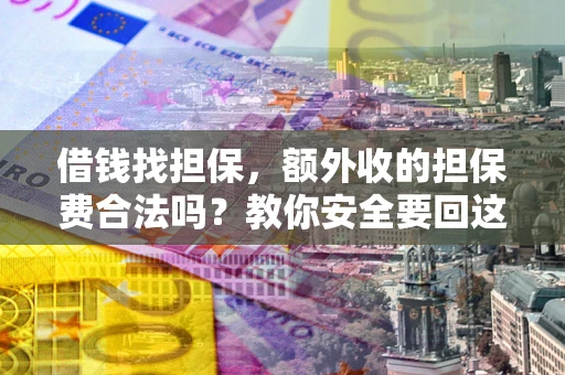 武汉借钱找担保，额外收的担保费合法吗？教你安全要回这笔钱