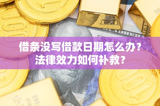 武汉借条没写借款日期怎么办？法律效力如何补救？