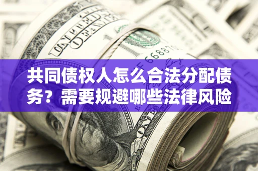 武汉共同债权人怎么合法分配债务？需要规避哪些法律风险？