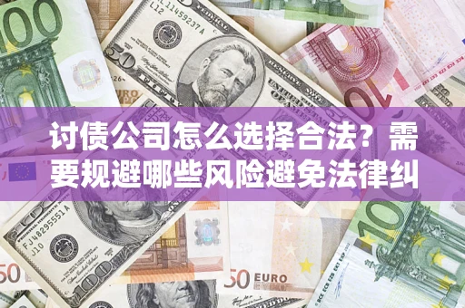 武汉讨债公司怎么选择合法?需要规避哪些风险避免法律纠纷? 武汉讨债公司怎么选择合法?需要规避哪些风险避免法律纠纷?