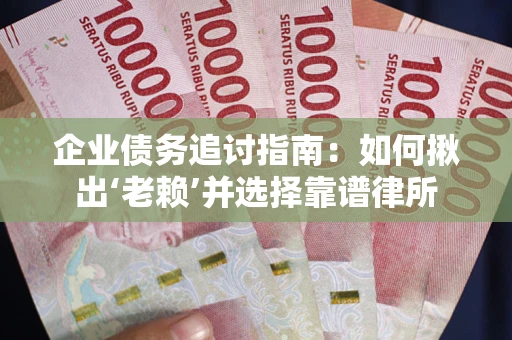 武汉企业债务追讨指南：如何揪出‘老赖’并选择靠谱律所