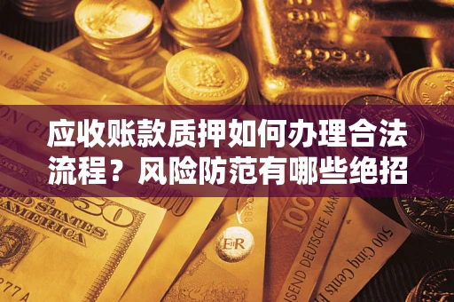 武汉应收账款质押如何办理合法流程？风险防范有哪些绝招？