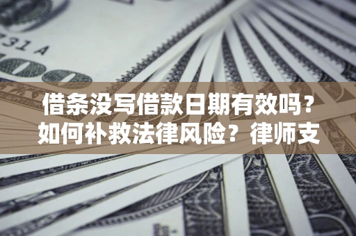 武汉借条没写借款日期有效吗？如何补救法律风险？律师支招