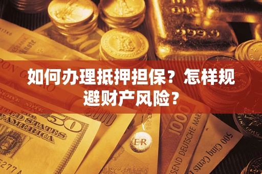 武汉如何办理抵押担保？怎样规避财产风险？