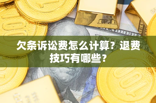 武汉欠条诉讼费怎么计算？退费技巧有哪些？