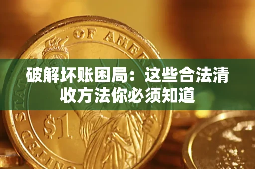 武汉破解坏账困局：这些合法清收方法你必须知道