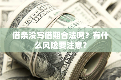 武汉借条没写借期合法吗？有什么风险要注意？