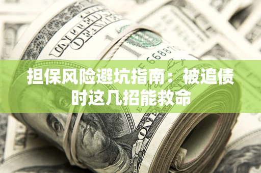 武汉担保风险避坑指南：被追债时这几招能救命