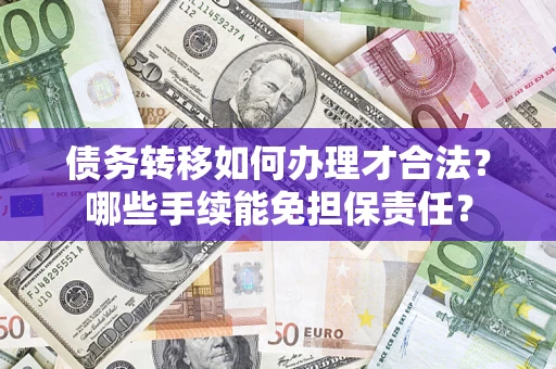 武汉债务转移如何办理才合法？哪些手续能免担保责任？