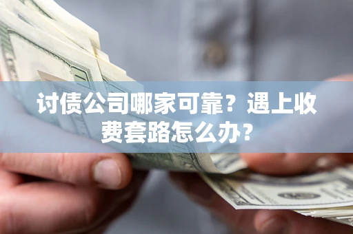 武汉讨债公司哪家可靠？遇上收费套路怎么办？