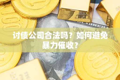 武汉讨债公司合法吗？如何避免暴力催收？