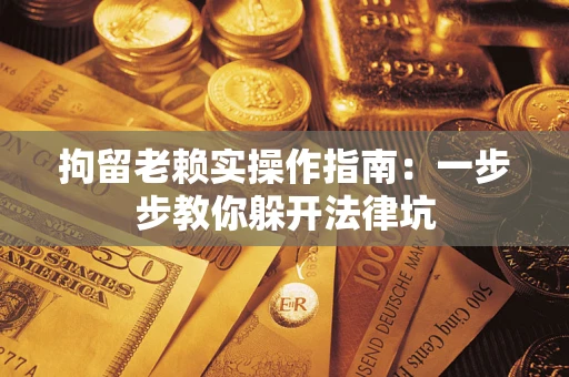 武汉拘留老赖实操作指南：一步步教你躲开法律坑