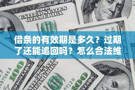 武汉借条的有效期是多久？过期了还能追回吗？怎么合法维权？