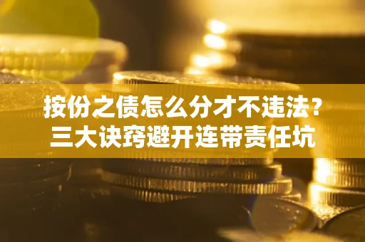 武汉按份之债怎么分才不违法？三大诀窍避开连带责任坑