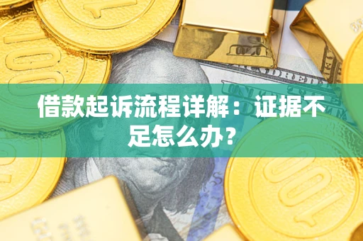 武汉借款起诉流程详解：证据不足怎么办？