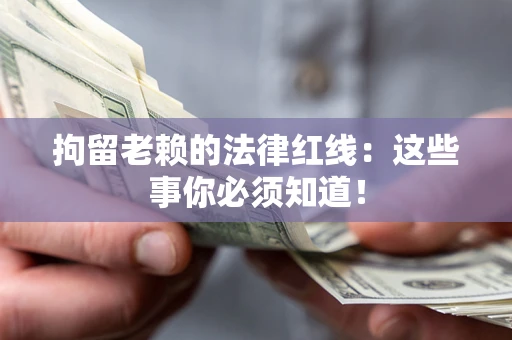 武汉拘留老赖的法律红线：这些事你必须知道！