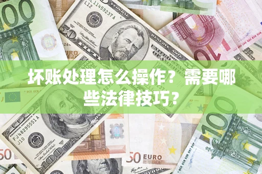 武汉坏账处理怎么操作？需要哪些法律技巧？