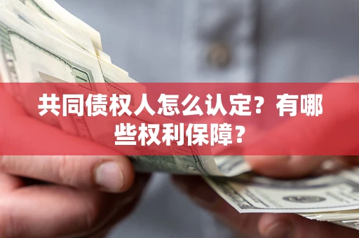 武汉共同债权人怎么认定？有哪些权利保障？