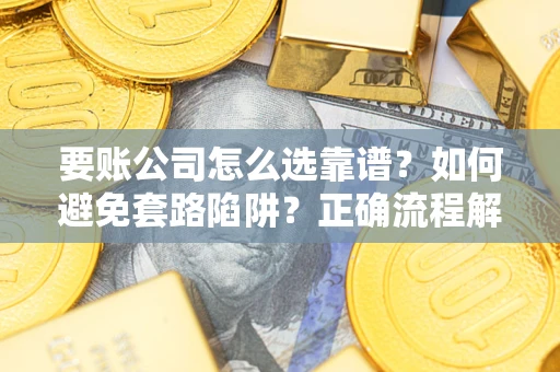 武汉要账公司怎么选靠谱？如何避免套路陷阱？正确流程解析