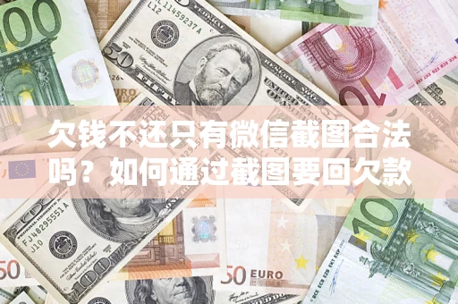 武汉欠钱不还只有微信截图合法吗？如何通过截图要回欠款？