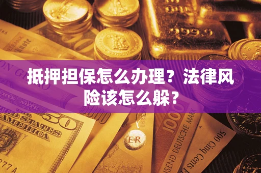 武汉抵押担保怎么办理？法律风险该怎么躲？