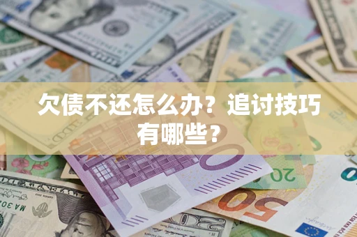 武汉欠债不还怎么办？追讨技巧有哪些？