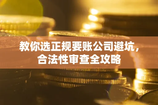 武汉教你选正规要账公司避坑，合法性审查全攻略