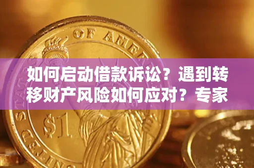 武汉如何启动借款诉讼？遇到转移财产风险如何应对？专家解局支招