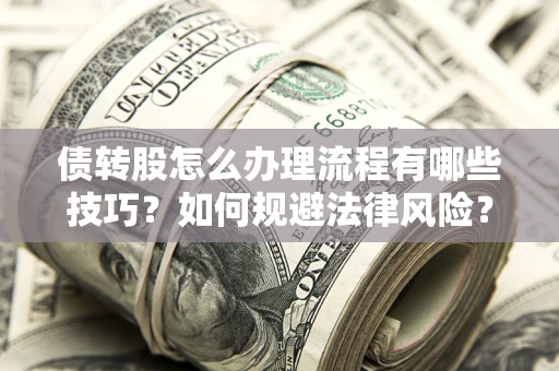 武汉债转股怎么办理流程有哪些技巧？如何规避法律风险？