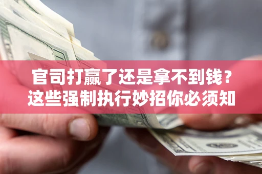 武汉官司打赢了还是拿不到钱？这些强制执行妙招你必须知道