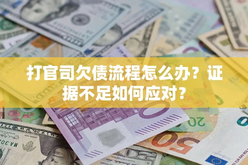 武汉打官司欠债流程怎么办？证据不足如何应对？