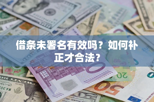 武汉借条未署名有效吗？如何补正才合法？