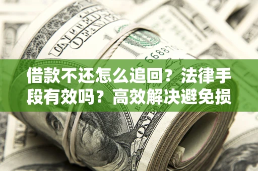 武汉借款不还怎么追回？法律手段有效吗？高效解决避免损失