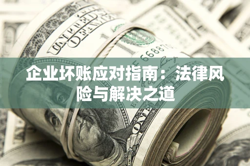 武汉企业坏账应对指南：法律风险与解决之道