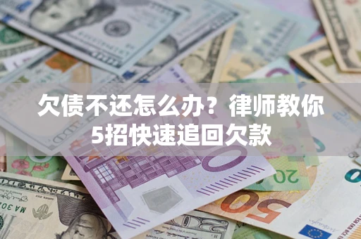 武汉欠债不还怎么办？律师教你5招快速追回欠款