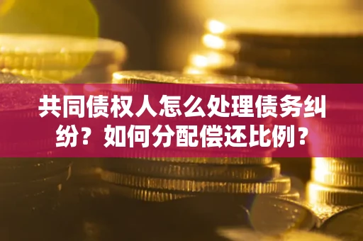 武汉共同债权人怎么处理债务纠纷？如何分配偿还比例？