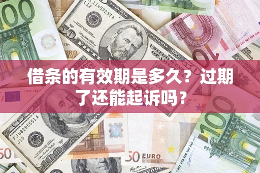 武汉借条的有效期是多久？过期了还能起诉吗？