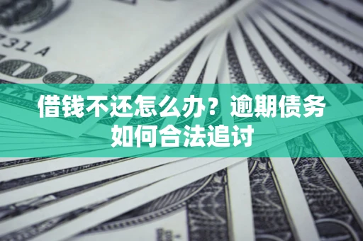 武汉借钱不还怎么办？逾期债务如何合法追讨
