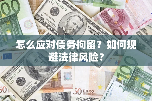 武汉怎么应对债务拘留？如何规避法律风险？