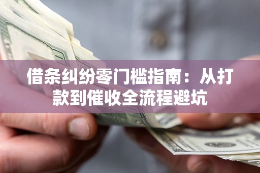 武汉借条纠纷零门槛指南：从打款到催收全流程避坑