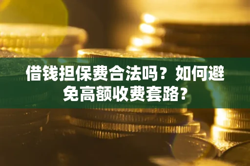 武汉借钱担保费合法吗？如何避免高额收费套路？