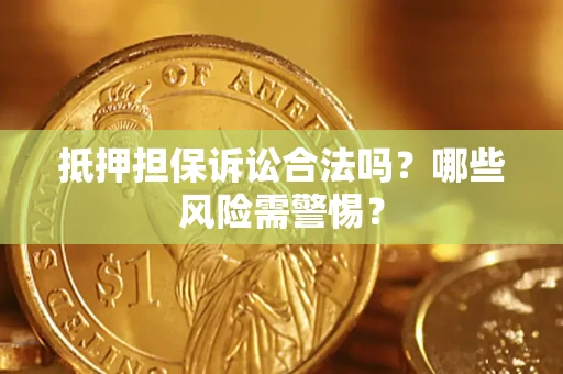 武汉抵押担保诉讼合法吗？哪些风险需警惕？