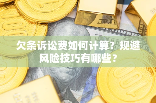 武汉欠条诉讼费如何计算？规避风险技巧有哪些？