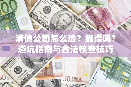 武汉清债公司怎么选？靠谱吗？避坑指南与合法核查技巧
