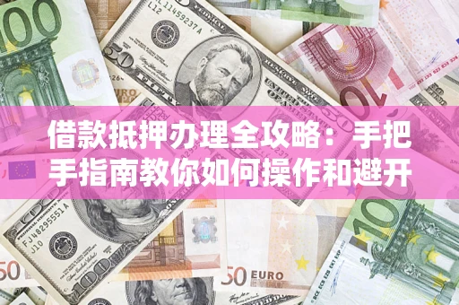 武汉借款抵押办理全攻略：手把手指南教你如何操作和避开雷区